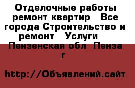 Отделочные работы,ремонт квартир - Все города Строительство и ремонт » Услуги   . Пензенская обл.,Пенза г.